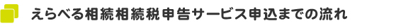 えらべる相続相続税申告サービス申込までの流れ