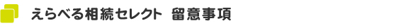 えらべる相続セレクト　留意事項